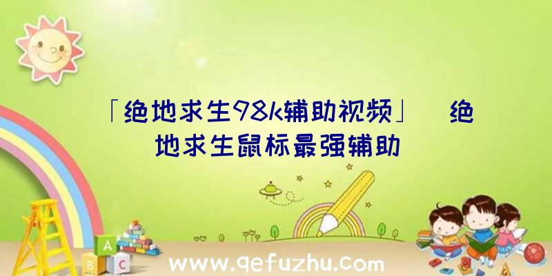 「绝地求生98k辅助视频」|绝地求生鼠标最强辅助